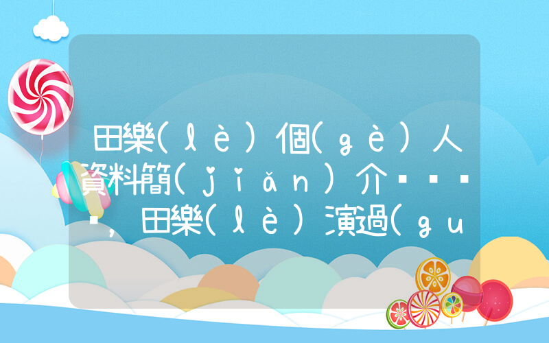 田樂(lè)個(gè)人資料簡(jiǎn)介，田樂(lè)演過(guò)的全部短劇大全插圖